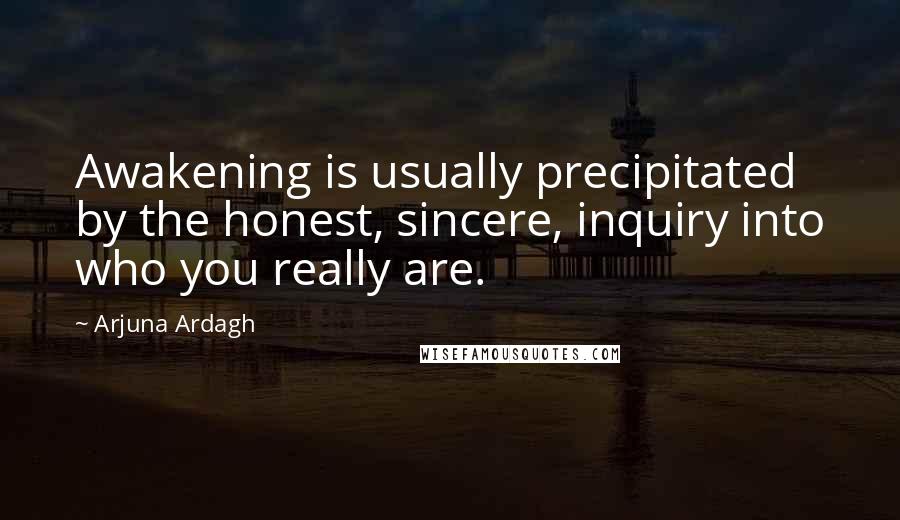 Arjuna Ardagh Quotes: Awakening is usually precipitated by the honest, sincere, inquiry into who you really are.
