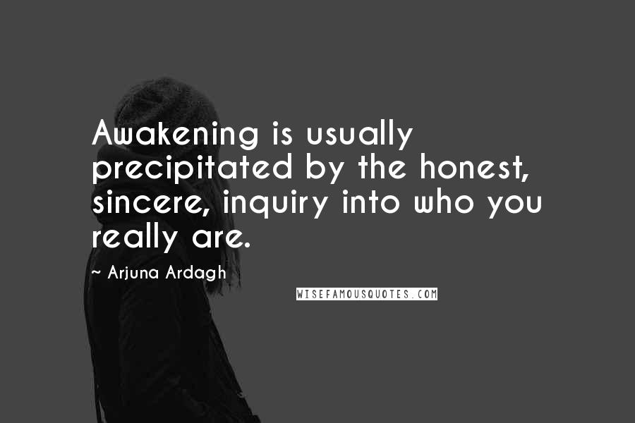 Arjuna Ardagh Quotes: Awakening is usually precipitated by the honest, sincere, inquiry into who you really are.