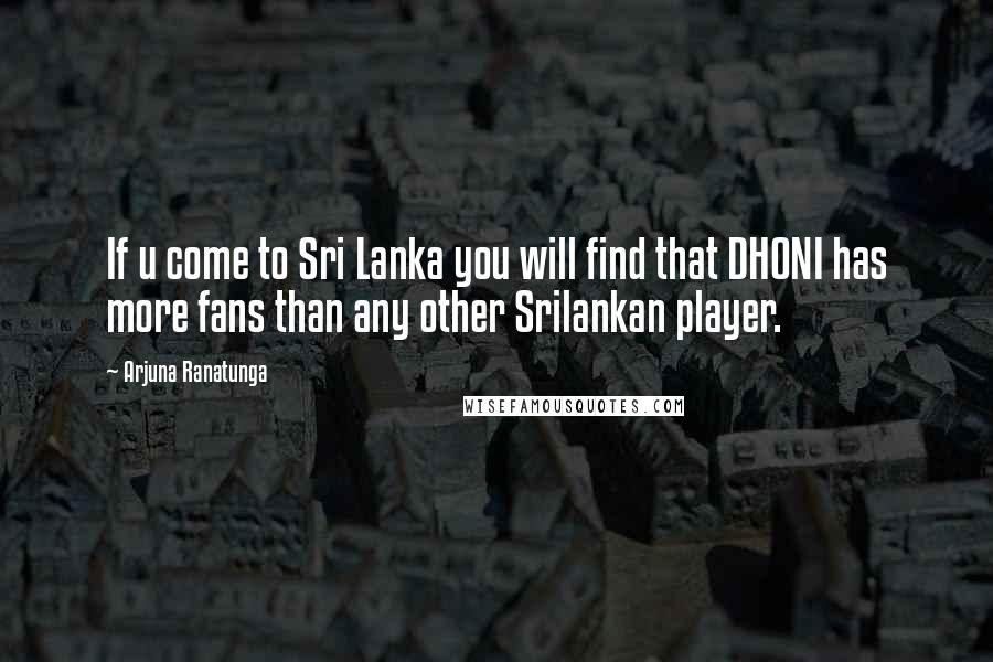 Arjuna Ranatunga Quotes: If u come to Sri Lanka you will find that DHONI has more fans than any other Srilankan player.