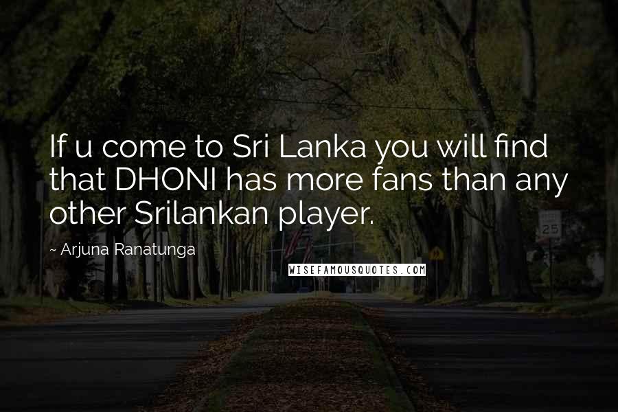 Arjuna Ranatunga Quotes: If u come to Sri Lanka you will find that DHONI has more fans than any other Srilankan player.