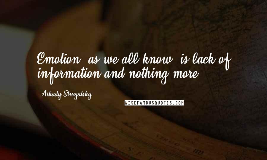 Arkady Strugatsky Quotes: Emotion, as we all know, is lack of information and nothing more.