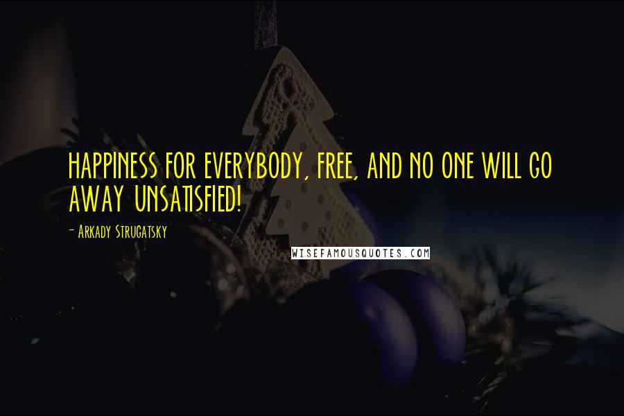 Arkady Strugatsky Quotes: HAPPINESS FOR EVERYBODY, FREE, AND NO ONE WILL GO AWAY UNSATISFIED!