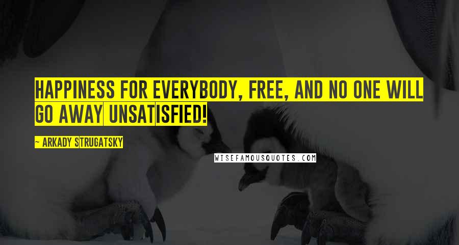 Arkady Strugatsky Quotes: HAPPINESS FOR EVERYBODY, FREE, AND NO ONE WILL GO AWAY UNSATISFIED!