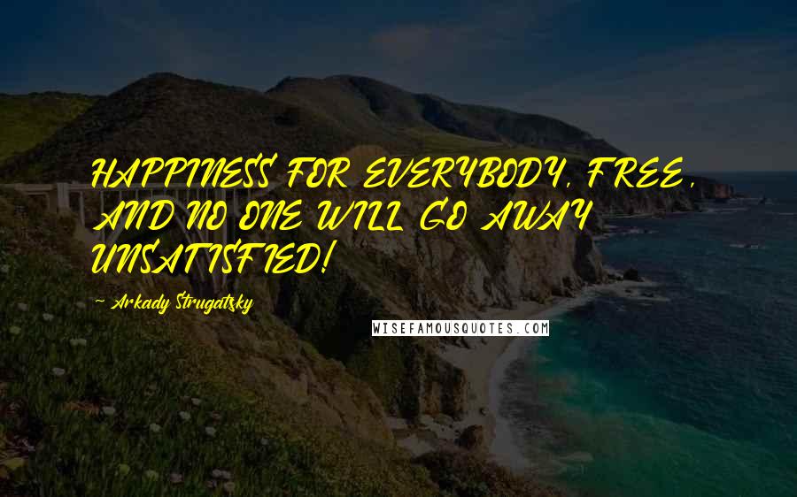 Arkady Strugatsky Quotes: HAPPINESS FOR EVERYBODY, FREE, AND NO ONE WILL GO AWAY UNSATISFIED!