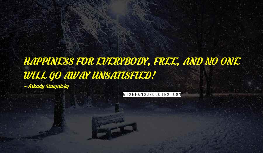 Arkady Strugatsky Quotes: HAPPINESS FOR EVERYBODY, FREE, AND NO ONE WILL GO AWAY UNSATISFIED!