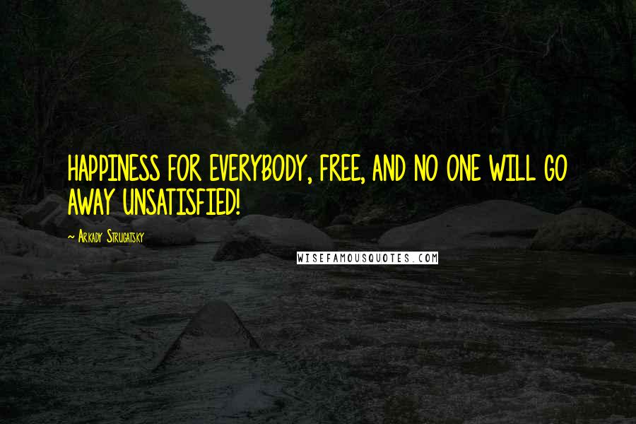 Arkady Strugatsky Quotes: HAPPINESS FOR EVERYBODY, FREE, AND NO ONE WILL GO AWAY UNSATISFIED!