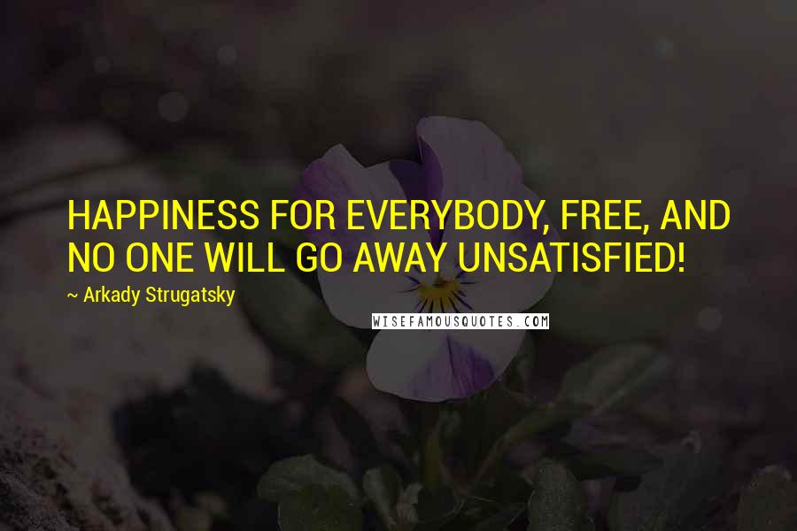 Arkady Strugatsky Quotes: HAPPINESS FOR EVERYBODY, FREE, AND NO ONE WILL GO AWAY UNSATISFIED!