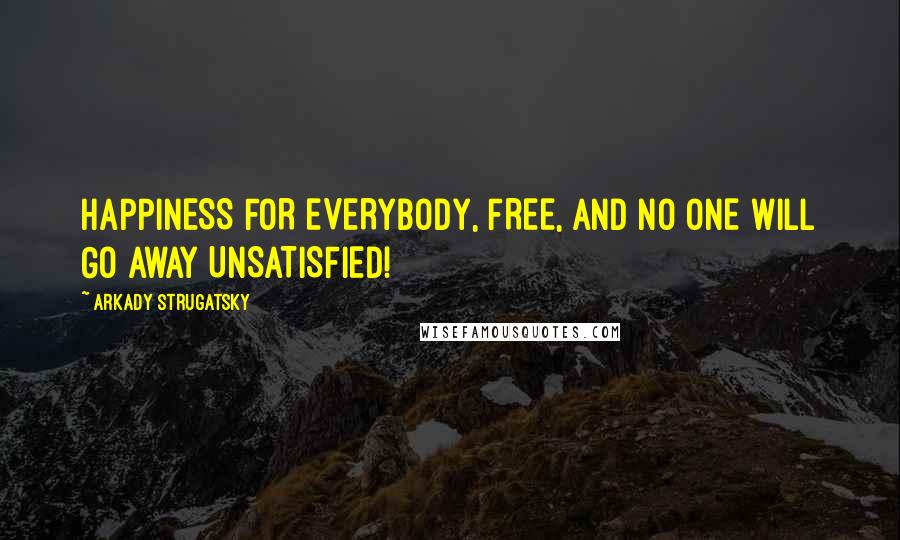 Arkady Strugatsky Quotes: HAPPINESS FOR EVERYBODY, FREE, AND NO ONE WILL GO AWAY UNSATISFIED!
