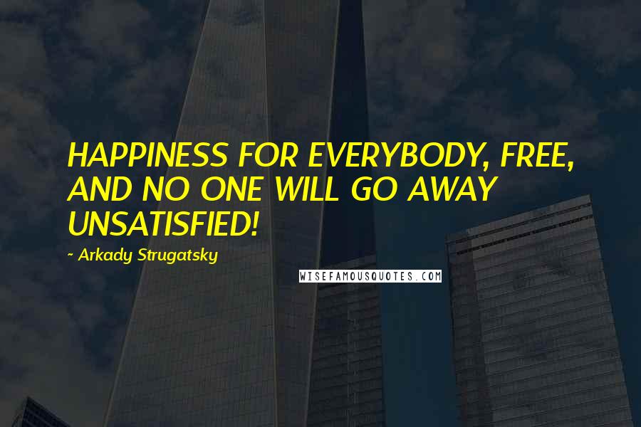 Arkady Strugatsky Quotes: HAPPINESS FOR EVERYBODY, FREE, AND NO ONE WILL GO AWAY UNSATISFIED!