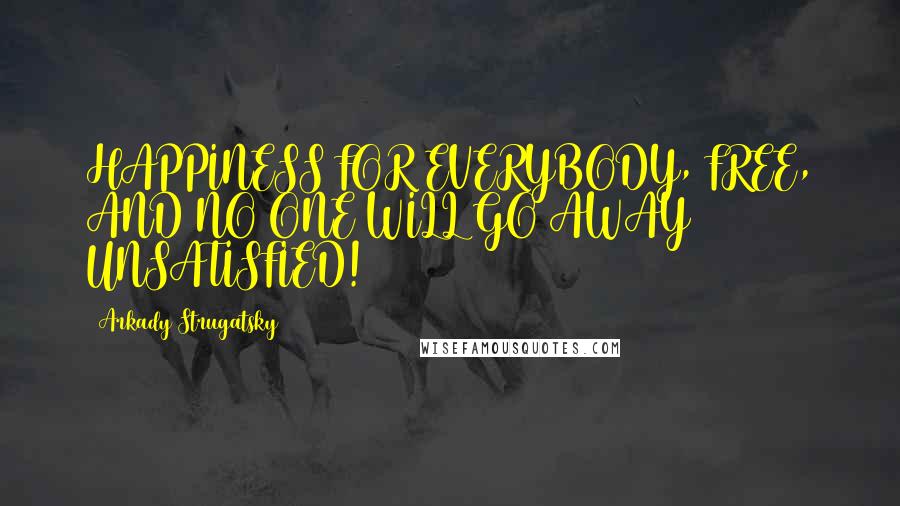 Arkady Strugatsky Quotes: HAPPINESS FOR EVERYBODY, FREE, AND NO ONE WILL GO AWAY UNSATISFIED!