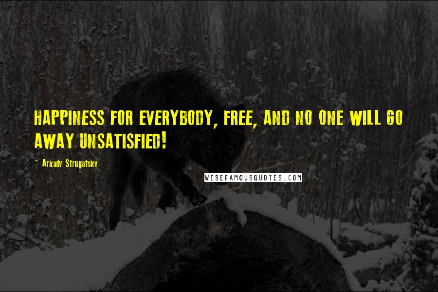 Arkady Strugatsky Quotes: HAPPINESS FOR EVERYBODY, FREE, AND NO ONE WILL GO AWAY UNSATISFIED!