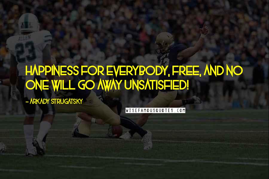 Arkady Strugatsky Quotes: HAPPINESS FOR EVERYBODY, FREE, AND NO ONE WILL GO AWAY UNSATISFIED!