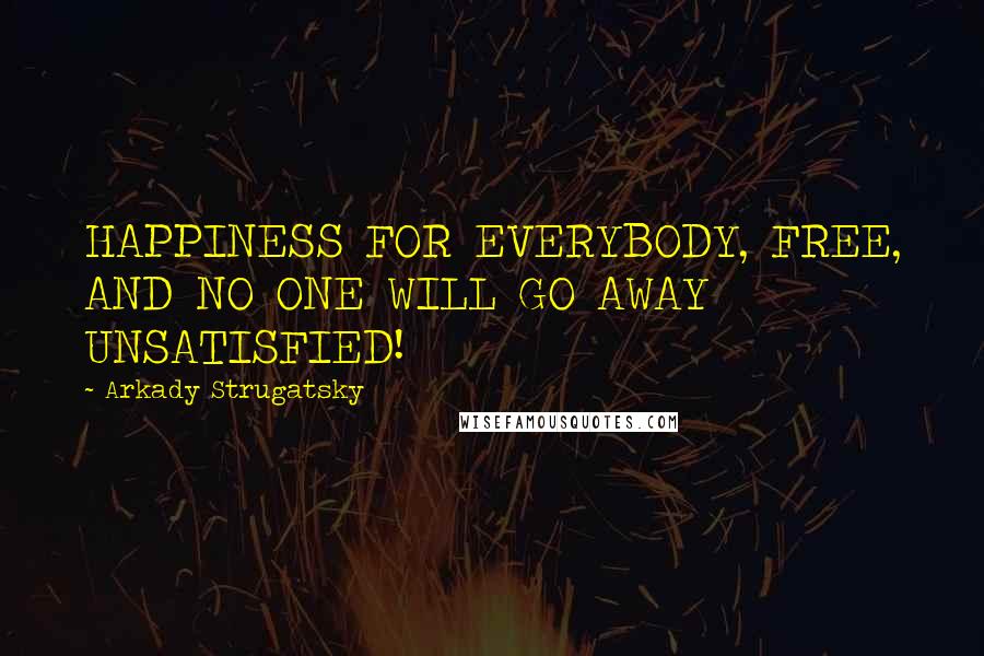 Arkady Strugatsky Quotes: HAPPINESS FOR EVERYBODY, FREE, AND NO ONE WILL GO AWAY UNSATISFIED!