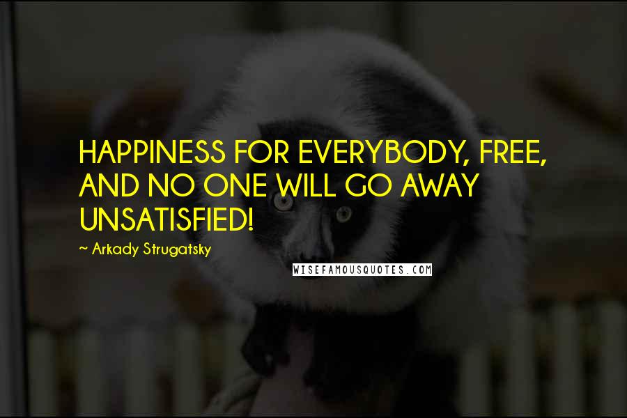 Arkady Strugatsky Quotes: HAPPINESS FOR EVERYBODY, FREE, AND NO ONE WILL GO AWAY UNSATISFIED!