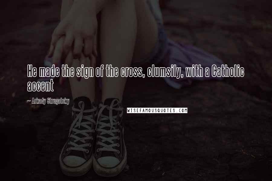 Arkady Strugatsky Quotes: He made the sign of the cross, clumsily, with a Catholic accent