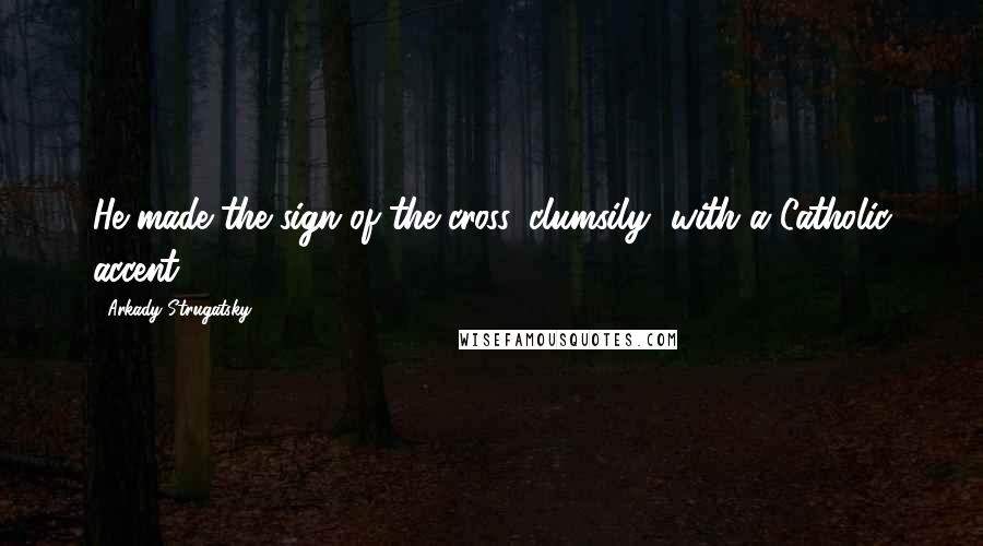 Arkady Strugatsky Quotes: He made the sign of the cross, clumsily, with a Catholic accent