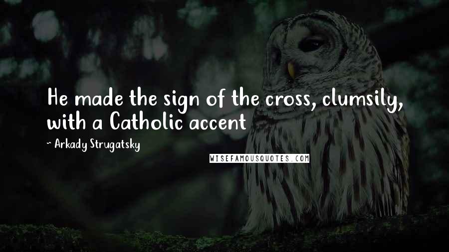 Arkady Strugatsky Quotes: He made the sign of the cross, clumsily, with a Catholic accent