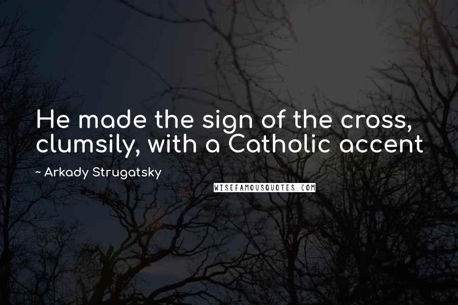 Arkady Strugatsky Quotes: He made the sign of the cross, clumsily, with a Catholic accent