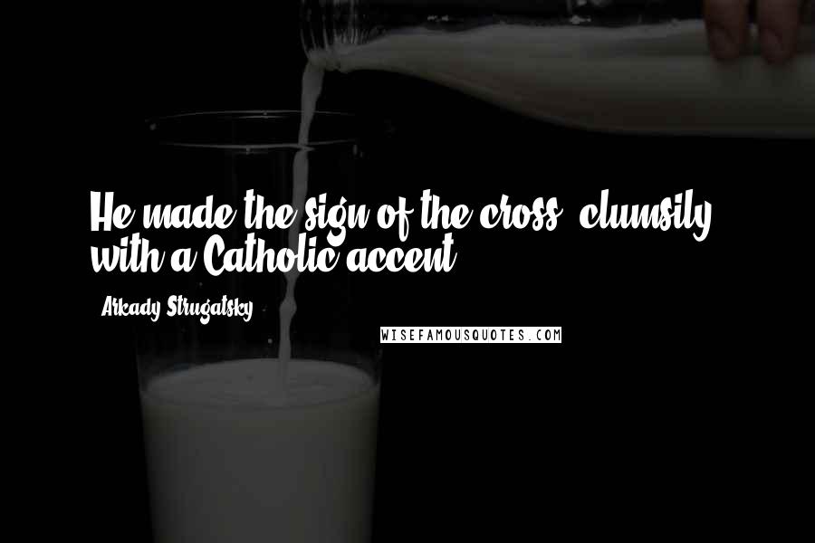 Arkady Strugatsky Quotes: He made the sign of the cross, clumsily, with a Catholic accent