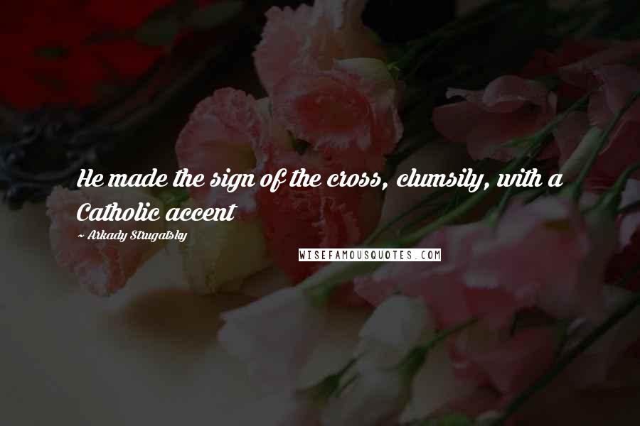 Arkady Strugatsky Quotes: He made the sign of the cross, clumsily, with a Catholic accent
