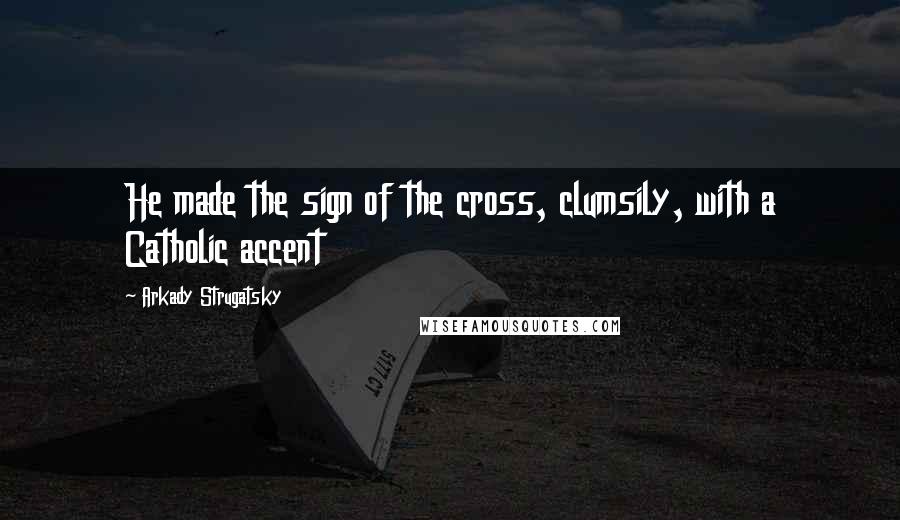 Arkady Strugatsky Quotes: He made the sign of the cross, clumsily, with a Catholic accent