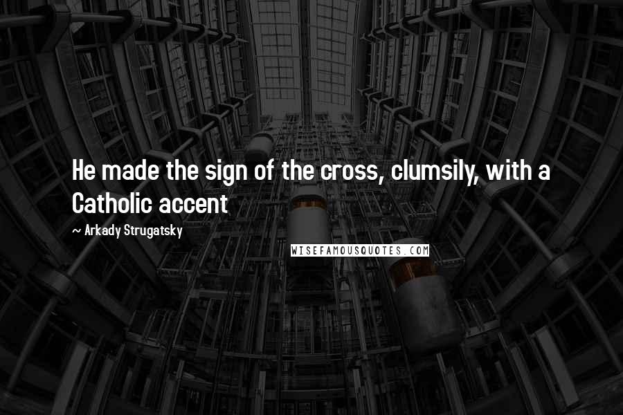 Arkady Strugatsky Quotes: He made the sign of the cross, clumsily, with a Catholic accent