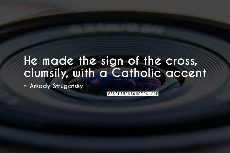 Arkady Strugatsky Quotes: He made the sign of the cross, clumsily, with a Catholic accent