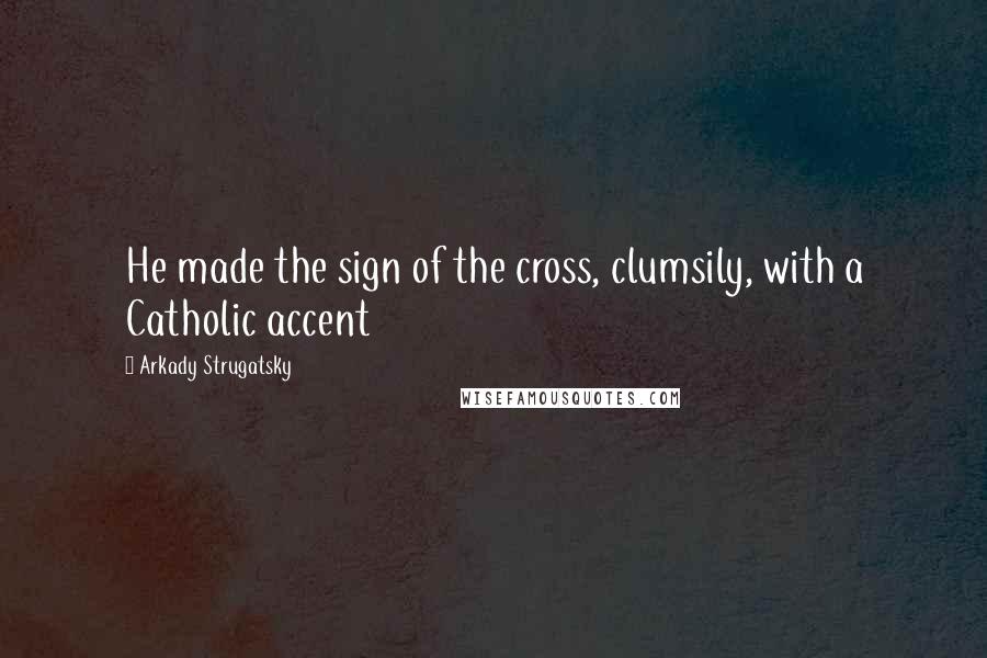 Arkady Strugatsky Quotes: He made the sign of the cross, clumsily, with a Catholic accent