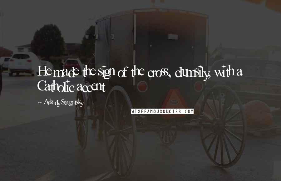 Arkady Strugatsky Quotes: He made the sign of the cross, clumsily, with a Catholic accent