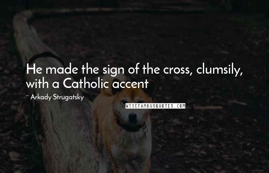 Arkady Strugatsky Quotes: He made the sign of the cross, clumsily, with a Catholic accent