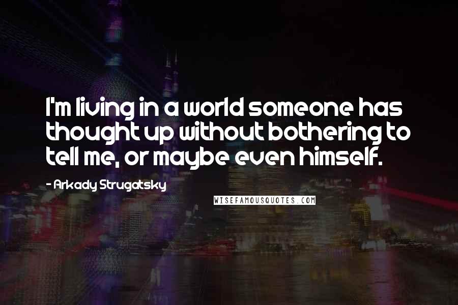 Arkady Strugatsky Quotes: I'm living in a world someone has thought up without bothering to tell me, or maybe even himself.