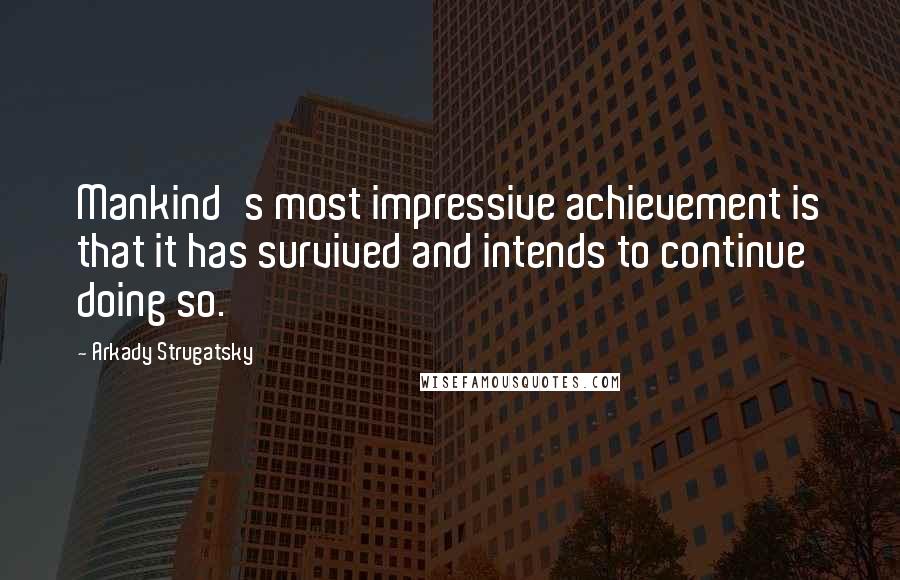 Arkady Strugatsky Quotes: Mankind's most impressive achievement is that it has survived and intends to continue doing so.