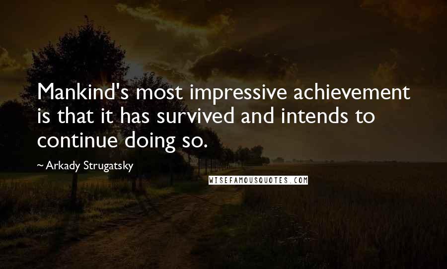 Arkady Strugatsky Quotes: Mankind's most impressive achievement is that it has survived and intends to continue doing so.