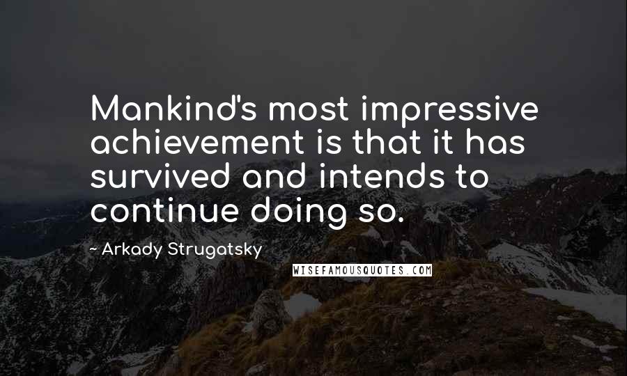 Arkady Strugatsky Quotes: Mankind's most impressive achievement is that it has survived and intends to continue doing so.