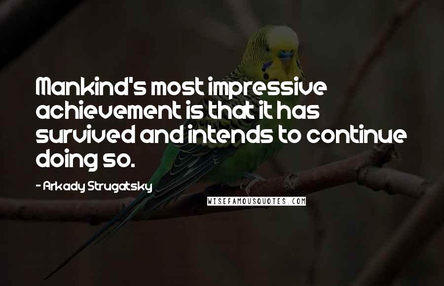 Arkady Strugatsky Quotes: Mankind's most impressive achievement is that it has survived and intends to continue doing so.