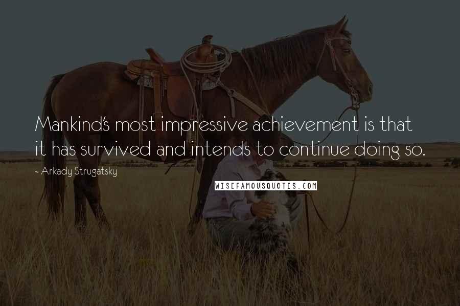 Arkady Strugatsky Quotes: Mankind's most impressive achievement is that it has survived and intends to continue doing so.