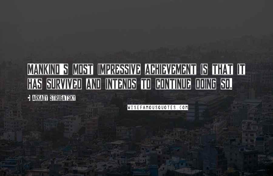 Arkady Strugatsky Quotes: Mankind's most impressive achievement is that it has survived and intends to continue doing so.