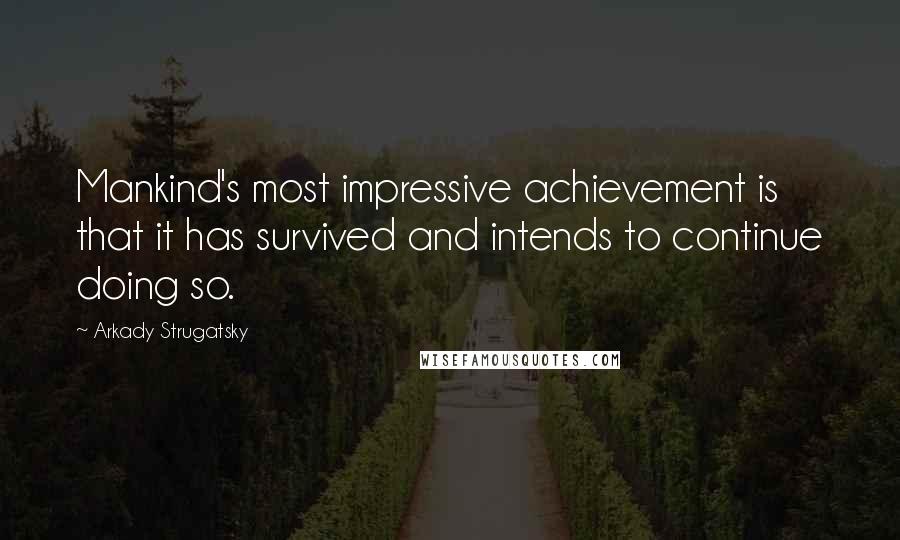 Arkady Strugatsky Quotes: Mankind's most impressive achievement is that it has survived and intends to continue doing so.