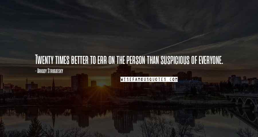 Arkady Strugatsky Quotes: Twenty times better to err on the person than suspicious of everyone.