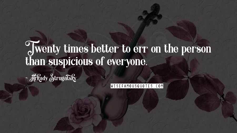 Arkady Strugatsky Quotes: Twenty times better to err on the person than suspicious of everyone.