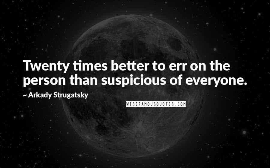 Arkady Strugatsky Quotes: Twenty times better to err on the person than suspicious of everyone.