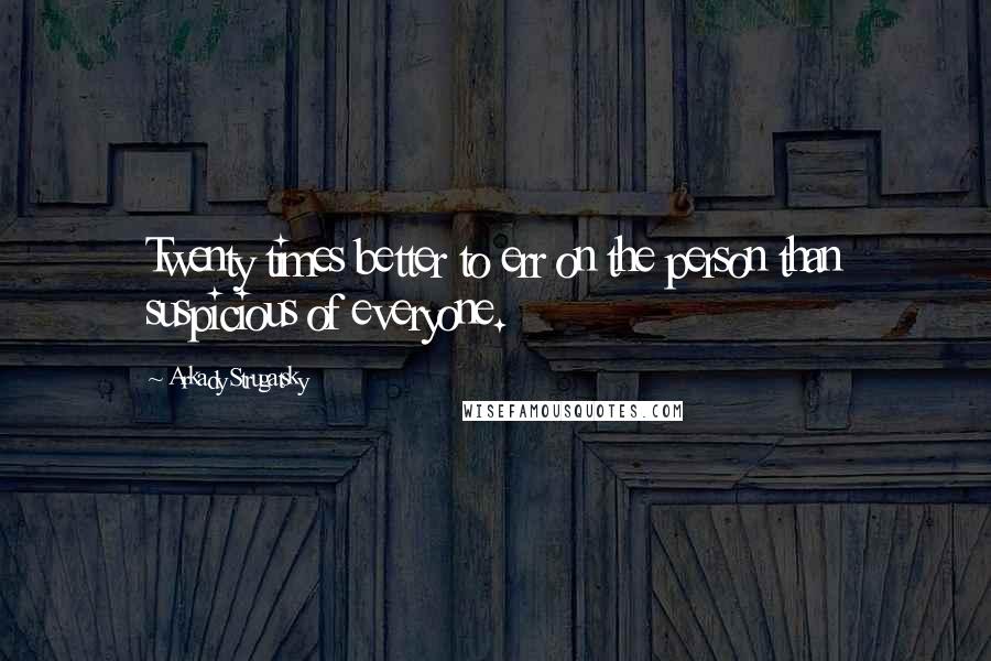 Arkady Strugatsky Quotes: Twenty times better to err on the person than suspicious of everyone.