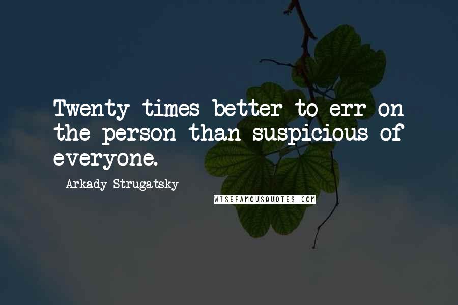 Arkady Strugatsky Quotes: Twenty times better to err on the person than suspicious of everyone.