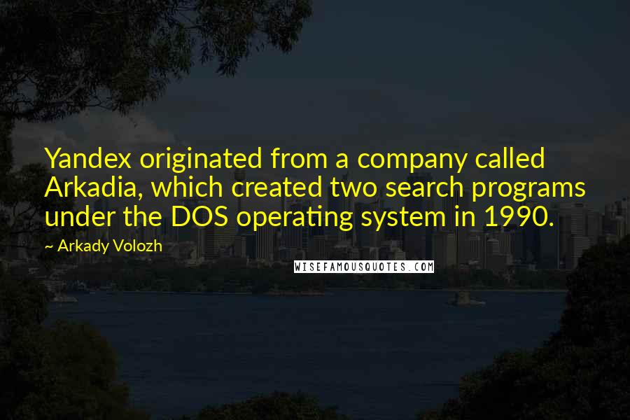 Arkady Volozh Quotes: Yandex originated from a company called Arkadia, which created two search programs under the DOS operating system in 1990.