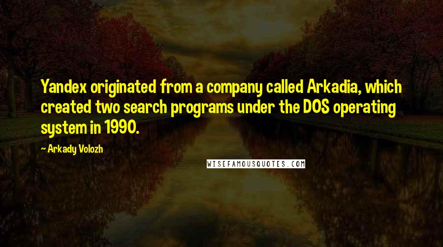 Arkady Volozh Quotes: Yandex originated from a company called Arkadia, which created two search programs under the DOS operating system in 1990.