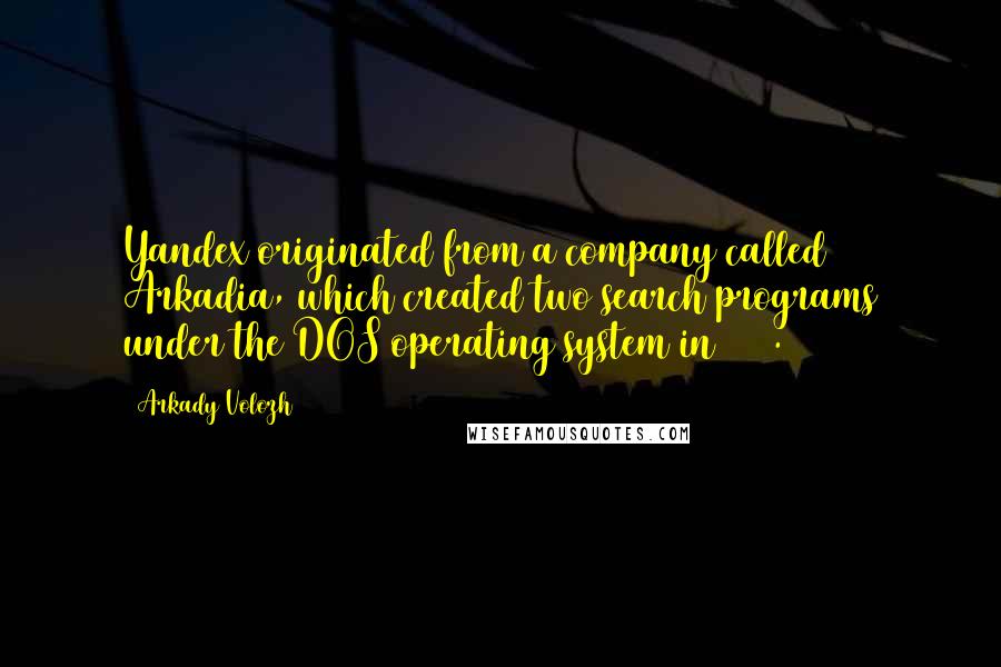 Arkady Volozh Quotes: Yandex originated from a company called Arkadia, which created two search programs under the DOS operating system in 1990.