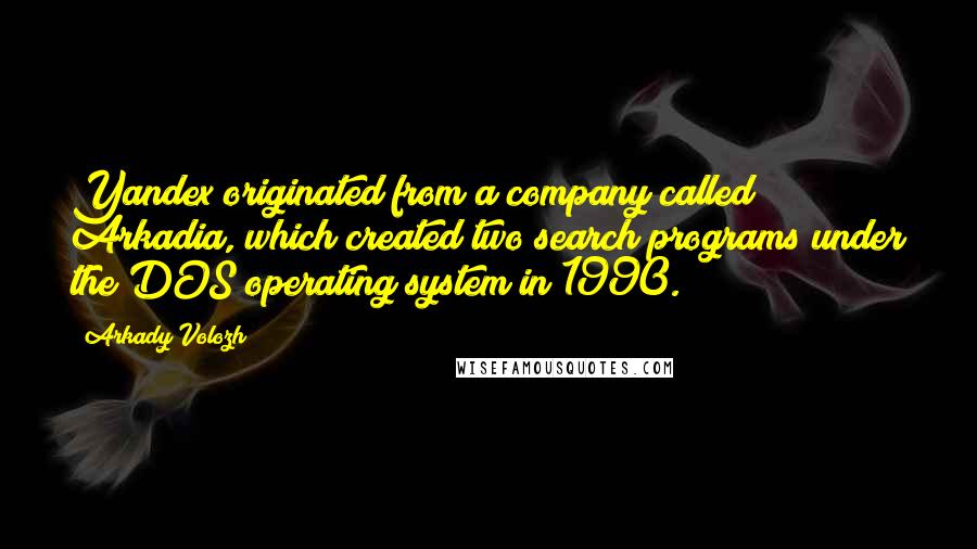 Arkady Volozh Quotes: Yandex originated from a company called Arkadia, which created two search programs under the DOS operating system in 1990.