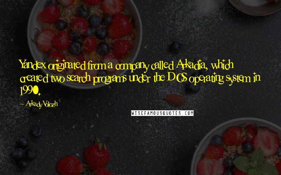 Arkady Volozh Quotes: Yandex originated from a company called Arkadia, which created two search programs under the DOS operating system in 1990.