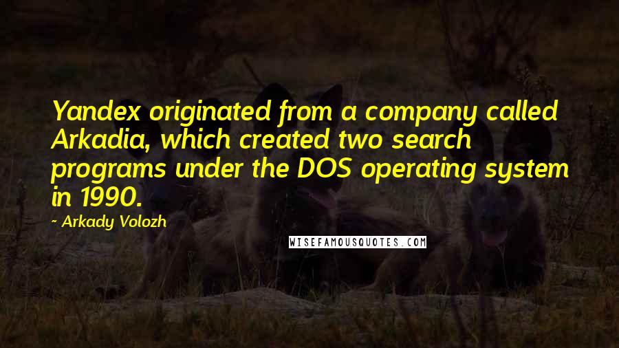 Arkady Volozh Quotes: Yandex originated from a company called Arkadia, which created two search programs under the DOS operating system in 1990.