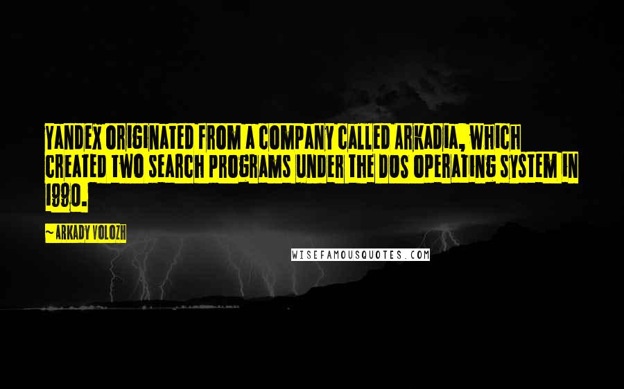 Arkady Volozh Quotes: Yandex originated from a company called Arkadia, which created two search programs under the DOS operating system in 1990.